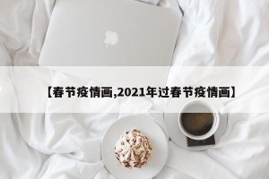 【春节疫情画,2021年过春节疫情画】