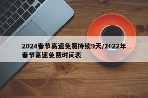 2024春节高速免费持续9天/2022年春节高速免费时间表