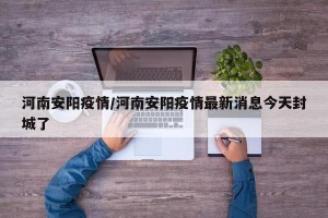 河南安阳疫情/河南安阳疫情最新消息今天封城了