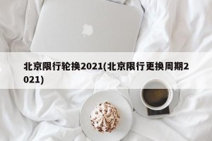 北京限行轮换2021(北京限行更换周期2021)