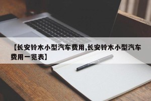 【长安铃木小型汽车费用,长安铃木小型汽车费用一览表】