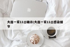 大连一家11口确诊/大连一家11口感染细节