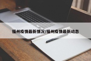 福州疫情最新情况/福州疫情最新动态