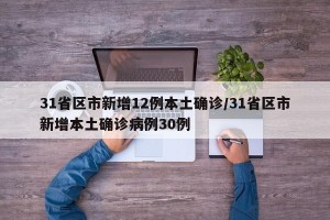 31省区市新增12例本土确诊/31省区市新增本土确诊病例30例