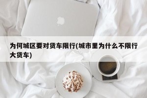 为何城区要对货车限行(城市里为什么不限行大货车)