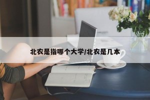 北农是指哪个大学/北农是几本