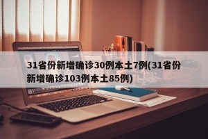 31省份新增确诊30例本土7例(31省份新增确诊103例本土85例)