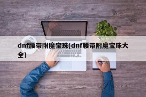 dnf腰带附魔宝珠(dnf腰带附魔宝珠大全)