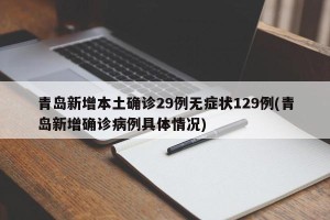 青岛新增本土确诊29例无症状129例(青岛新增确诊病例具体情况)