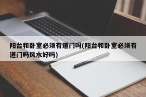 阳台和卧室必须有道门吗(阳台和卧室必须有道门吗风水好吗)