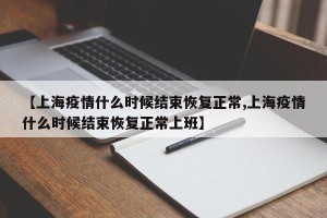 【上海疫情什么时候结束恢复正常,上海疫情什么时候结束恢复正常上班】