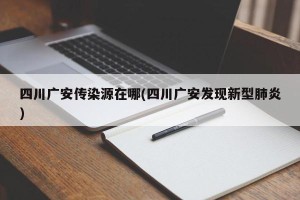 四川广安传染源在哪(四川广安发现新型肺炎)