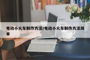 电动小火车制作方法/电动小火车制作方法简单