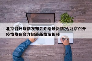 北京召开疫情发布会介绍最新情况/北京召开疫情发布会介绍最新情况视频
