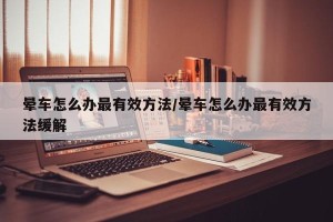 晕车怎么办最有效方法/晕车怎么办最有效方法缓解