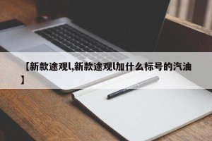 【新款途观l,新款途观l加什么标号的汽油】