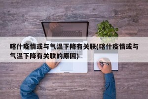 喀什疫情或与气温下降有关联(喀什疫情或与气温下降有关联的原因)