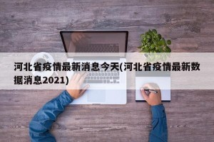 河北省疫情最新消息今天(河北省疫情最新数据消息2021)