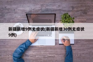 新疆新增9例无症状(新疆新增30例无症状9例)