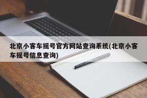 北京小客车摇号官方网站查询系统(北京小客车摇号信息查询)