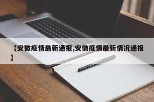 【安徽疫情最新通报,安徽疫情最新情况通报】