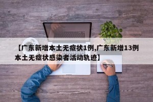 【广东新增本土无症状1例,广东新增13例本土无症状感染者活动轨迹】