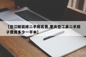 【垫江精装修二手房出售,重庆垫江县二手房子费用多少一平米】
