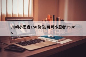 川崎小忍者150价位/川崎小忍者150cc
