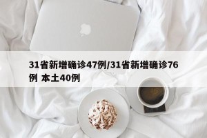 31省新增确诊47例/31省新增确诊76例 本土40例