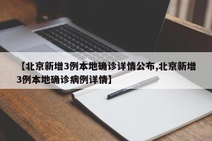 【北京新增3例本地确诊详情公布,北京新增3例本地确诊病例详情】