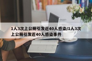1人3次上公厕引发近40人感染/1人3次上公厕引发近40人感染事件