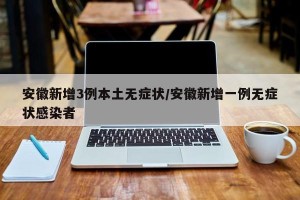 安徽新增3例本土无症状/安徽新增一例无症状感染者