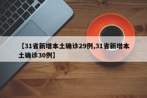 【31省新增本土确诊29例,31省新增本土确诊30例】