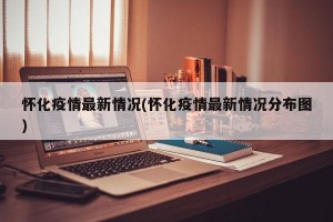怀化疫情最新情况(怀化疫情最新情况分布图)