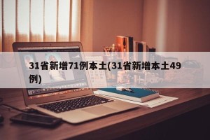 31省新增71例本土(31省新增本土49例)
