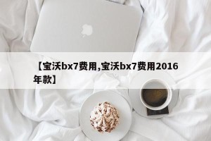 【宝沃bx7费用,宝沃bx7费用2016年款】