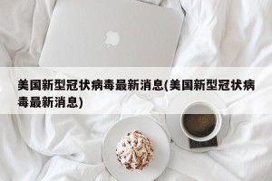 美国新型冠状病毒最新消息(美国新型冠状病毒最新消息)