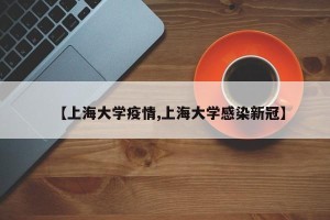 【上海大学疫情,上海大学感染新冠】