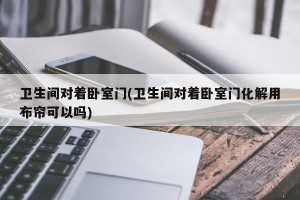 卫生间对着卧室门(卫生间对着卧室门化解用布帘可以吗)