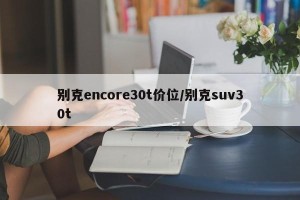 别克encore30t价位/别克suv30t