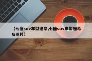 【七座suv车型途昂,七座suv车型途昂及图片】