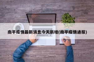 南平疫情最新消息今天新增(南平疫情通报)