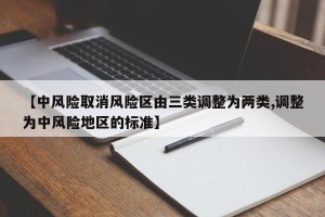 【中风险取消风险区由三类调整为两类,调整为中风险地区的标准】
