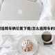 如何追踪车辆位置下载/怎么追踪车的踪迹
