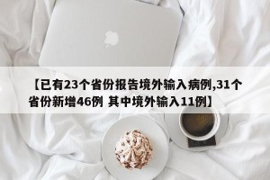 【已有23个省份报告境外输入病例,31个省份新增46例 其中境外输入11例】