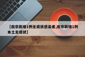 【南京新增1例无症状感染者,南京新增1例本土无症状】