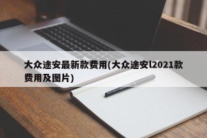 大众途安最新款费用(大众途安l2021款费用及图片)