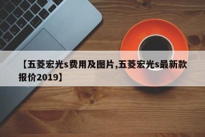 【五菱宏光s费用及图片,五菱宏光s最新款报价2019】