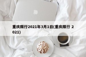 重庆限行2021年3月1日(重庆限行 2021)