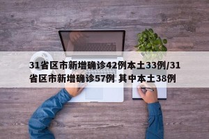 31省区市新增确诊42例本土33例/31省区市新增确诊57例 其中本土38例